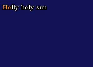 Holly holy sun
