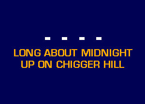 LUNG ABOUT MIDNIGHT
UP ON CHIGGER HILL
