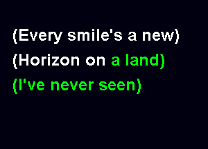 (Every smile's a new)
(Horizon on a land)

(I've never seen)