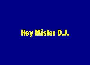 Hey Mister DJ.
