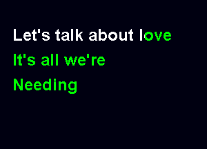 Let's talk about love
It's all we're

Needing