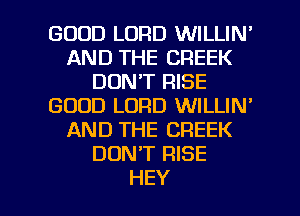 GOOD LORD WILLIN'
AND THE CREEK
DON'T RISE
GOOD LORD WILLIN'
AND THE CREEK
DDNT RISE

HEY I