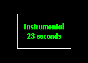 lnsIrumenlul
23 seconds