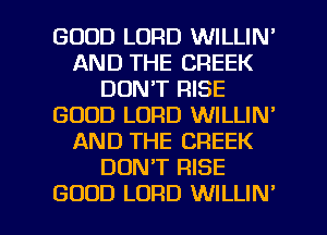 GOOD LORD WILLIN'
AND THE CREEK
DON'T RISE
GOOD LORD WILLIN'
AND THE CREEK
DDNT RISE

GOOD LORD WILLIN' l