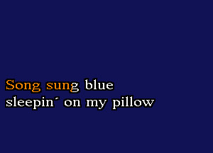 Song sung blue
sleepin' on my pillow