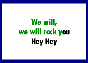 We will,

we will rozk you
Hey Hey