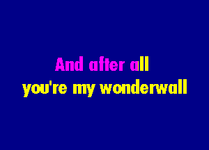 And alter all

you're my wonderwall