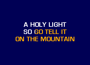 A HOLY LIGHT
30 GO TELL IT

ON THE MOUNTAIN