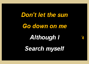 Don't let the sun
Go down on me

Although I

Search myself