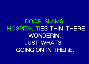 DOOR SLAMS,
HOSPITALITIES THIN THERE

WONDERIN,
JUST WHATS
GOING ON IN THERE.