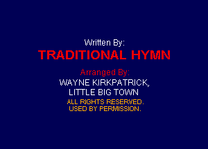 WAYNE KIRKPATRIC K,

LITTLE BIG TOWN

ALL RIGHTS RESERVED
USED BY PERMISSION