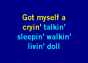 Got myself a
cryin' talkin'

sleepin' walkin'
livin' doll