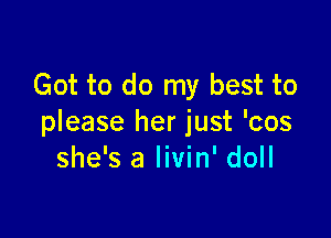 Got to do my best to

please her just 'cos
she's a livin' doll