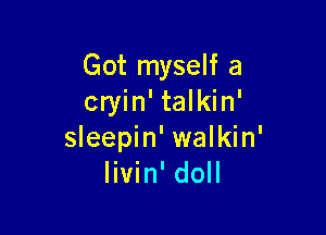 Got myself a
cryin' talkin'

sleepin' walkin'
livin' doll