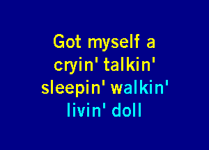 Got myself a
cryin' talkin'

sleepin' walkin'
livin' doll