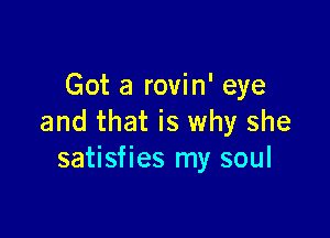 Got a rovin' eye

and that is why she
satisfies my soul