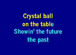 Crystal ball
on the table

Showin' the future
the past