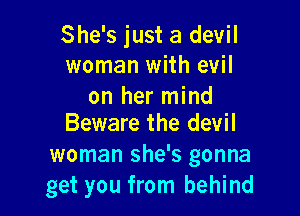 She's just a devil
woman with evil

on her mind

Beware the devil
woman she's gonna
get you from behind