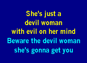She's just a
devil woman

with evil on her mind
Beware the devil woman
she's gonna get you