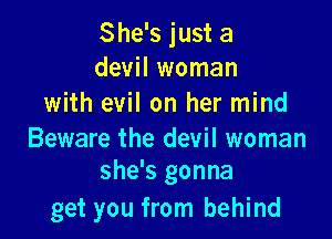 She's just a
devil woman
with evil on her mind

Beware the devil woman
she's gonna

get you from behind