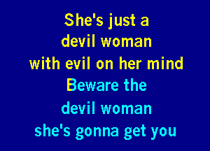She's just a
devil woman
with evil on her mind

Beware the
devil woman
she's gonna get you