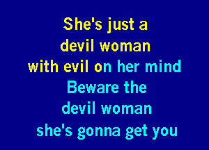 She's just a
devil woman
with evil on her mind

Beware the
devil woman

she's gonna get you
