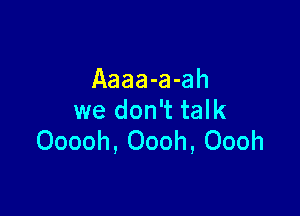 Aaaa-a-ah

we don't talk
Ooooh, Oooh, Oooh