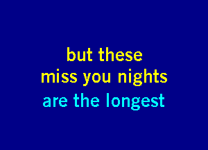 butthese

miss you nights
are the longest