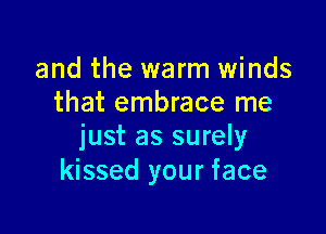 and the warm winds
that embrace me

just as surely
kissed your face