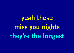 yeah these

miss you nights
they're the longest