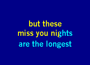 butthese

miss you nights
are the longest