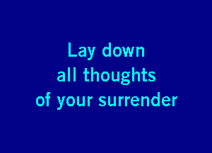 Lay down
all thoughts

of your surrender