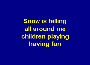 Snow is falling
all around me

children playing
having fun