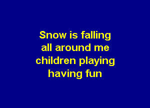 Snow is falling
all around me

children playing
having fun