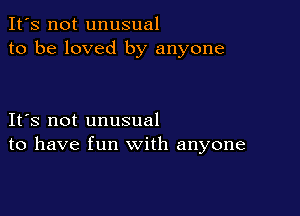 It's not unusual
to be loved by anyone

IFS not unusual
to have fun with anyone
