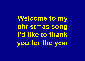 Welcome to my
Christmas song

I'd like to thank
you for the year