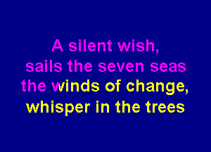 as

the winds of change,
whisper in the trees