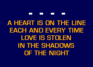 A HEART IS ON THE LINE
EACH AND EVERY TIME
LOVE IS STOLEN
IN THE SHADOWS
OF THE NIGHT