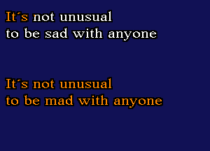 It's not unusual
to be sad with anyone

IFS not unusual
to be mad with anyone