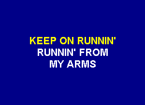 KEEP ON RUNNIN'
RUNNIN' FROM

MY ARMS