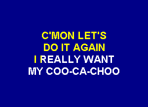 C'MON LET'S
DO IT AGAIN

I REALLY WANT
MY COO-CA-CHOO