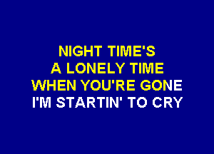 NIGHT TIMES
A LONELY TIME

WHEN YOU'RE GONE
I'M STARTIN' TO CRY