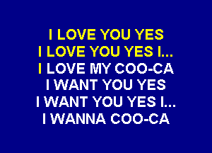 I LOVE YOU YES
I LOVE YOU YES I...
I LOVE MY COO-CA

I WANT YOU YES
I WANT YOU YES I...
I WANNA COO-CA