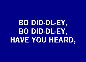 BO DID-DL-EY,

BO DID-DL-EY,
HAVE YOU HEARD,