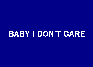 BABY I DON,T CARE