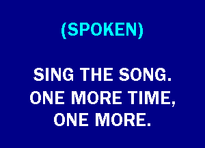 (SPOKEN)

SING THE SONG.

ONE MORE TIME,
ONE MORE.