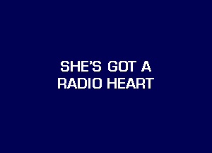 SHES GOT A

RADIO HEART