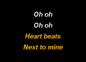 Oh oh
Ohoh
Heart beats

Next to mine