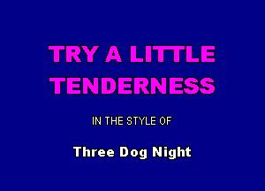 IN THE STYLE 0F

Three Dog Night