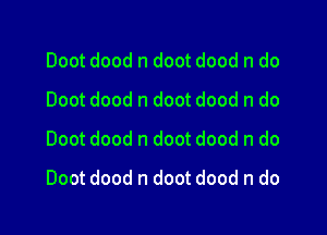 Doot dood n doot dood n do
Doot dood n doot dood n do
Doot dood n doot dood n do

Doot dood n doot dood n do